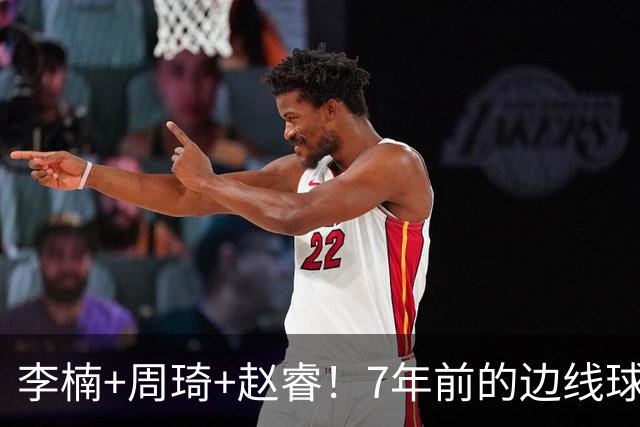 李楠+周琦+赵睿！7年前的边线球之痛，又来攻击我了，别再翻车啊