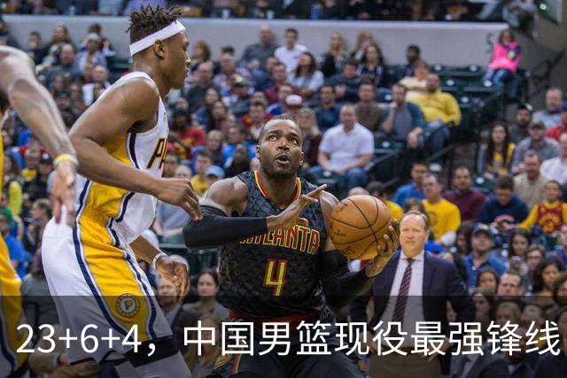 23+6+4，中国男篮现役最强锋线，感谢姚明，他的良苦用心终于开花结果